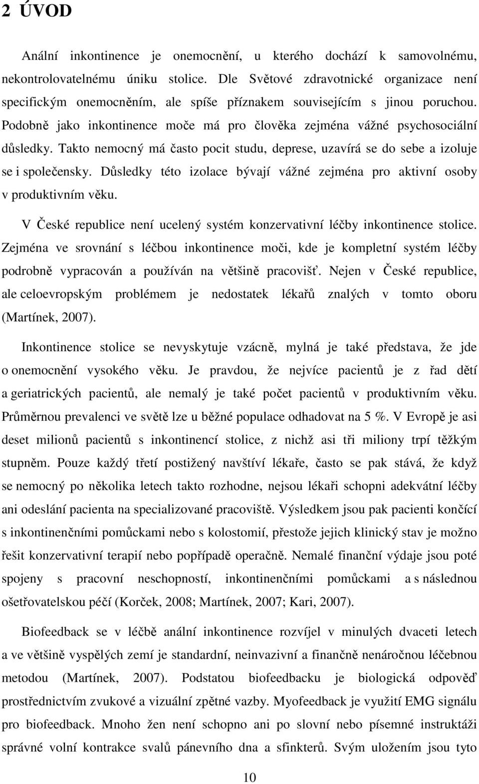 Podobně jako inkontinence moče má pro člověka zejména vážné psychosociální důsledky. Takto nemocný má často pocit studu, deprese, uzavírá se do sebe a izoluje se i společensky.