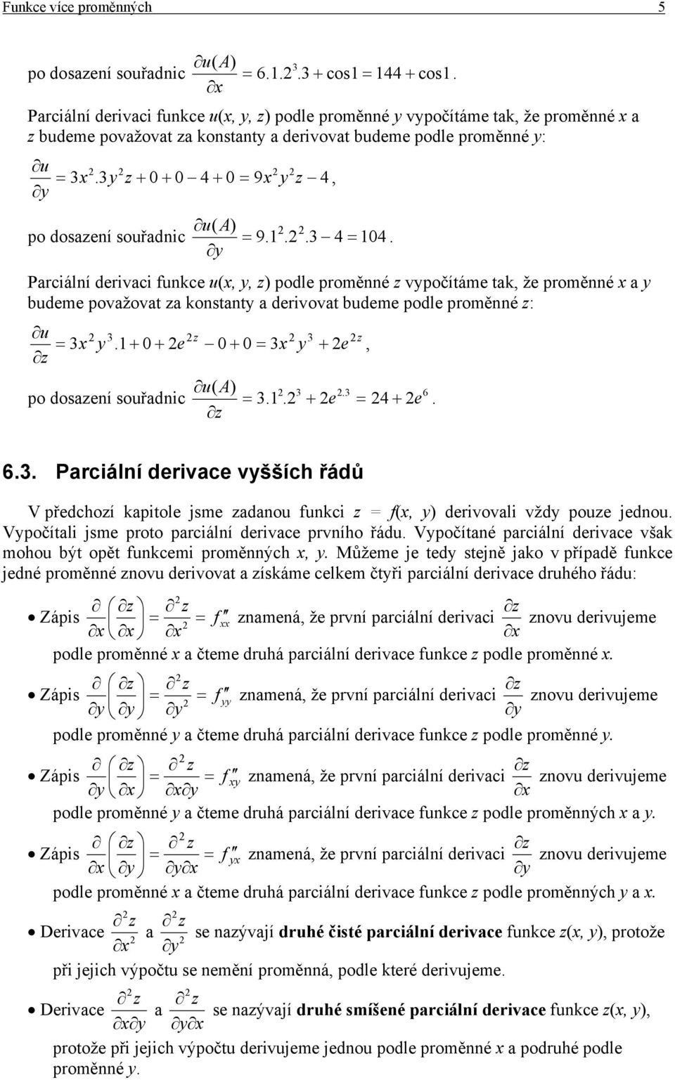 budeme podle proměnné z: = + 0 + e 0 + 0 = + e u z z po dosazení souřadnic u( A) = + e, 6 = + e 6 Parciální derivace všších řádů V předchozí kapitole jsme zadanou funkci z = f(, derivovali vžd pouze