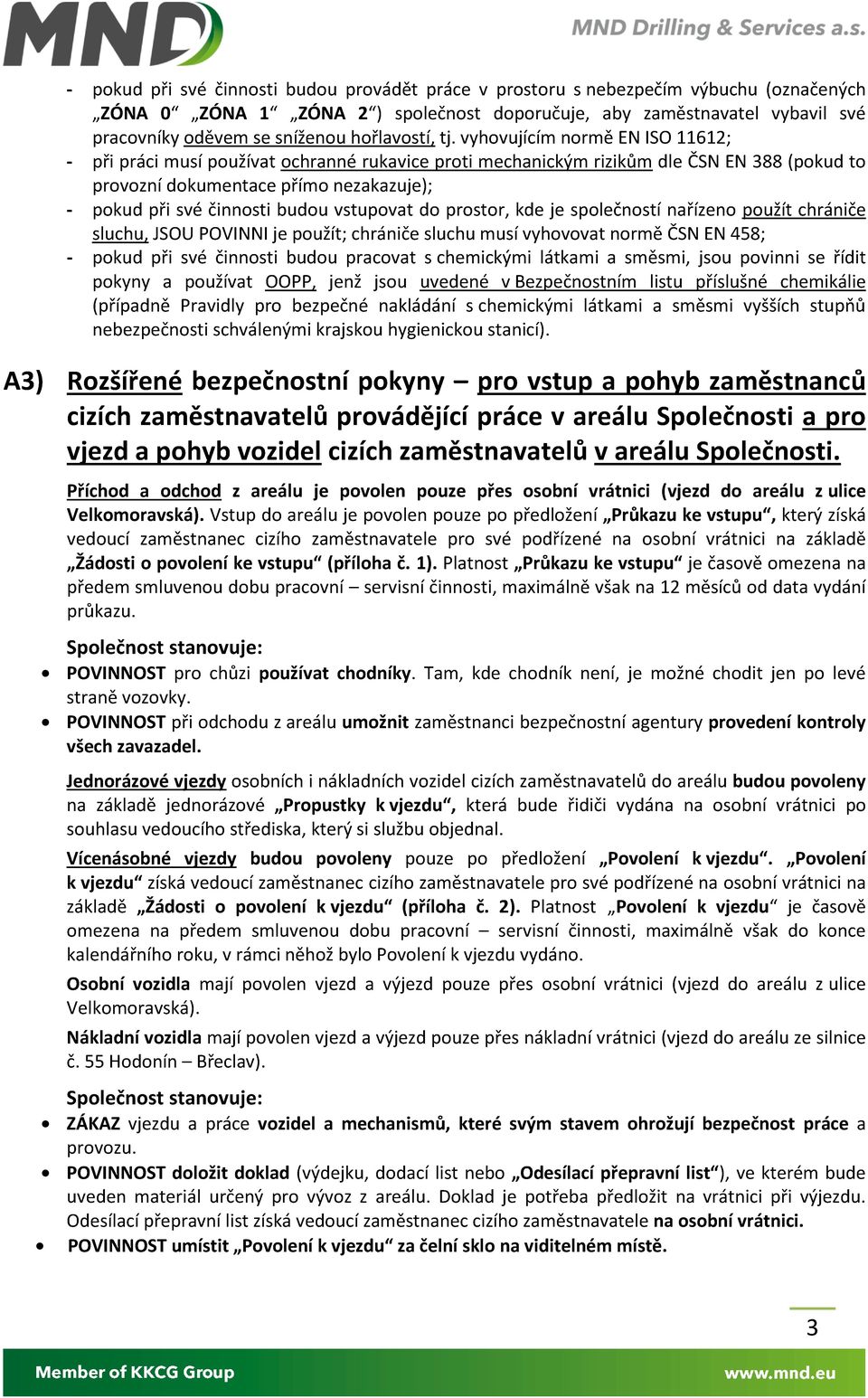 vyhovujícím normě EN ISO 11612; - při práci musí používat ochranné rukavice proti mechanickým rizikům dle ČSN EN 388 (pokud to provozní dokumentace přímo nezakazuje); - pokud při své činnosti budou