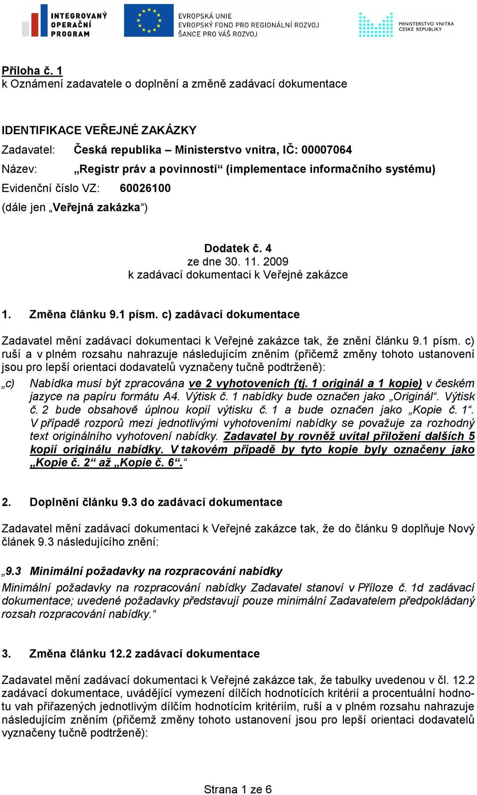 (implementace informačního systému) Evidenční číslo VZ: 60026100 (dále jen Veřejná zakázka ) Dodatek č. 4 ze dne 30. 11. 2009 k zadávací dokumentaci k Veřejné zakázce 1. Změna článku 9.1 písm.