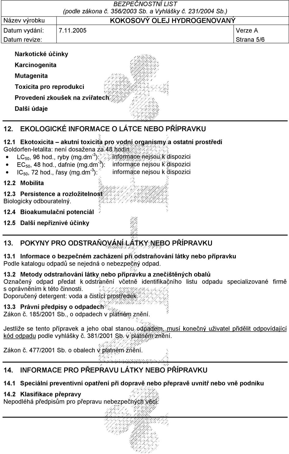 , dafnie (mg.dm -3 ): informace nejsou k dispozici IC 50, 72 hod., řasy (mg.dm -3 ): informace nejsou k dispozici 12.2 Mobilita 12.3 Persistence a rozložitelnost Biologicky odbouratelný. 12.4 Bioakumulační potenciál 12.