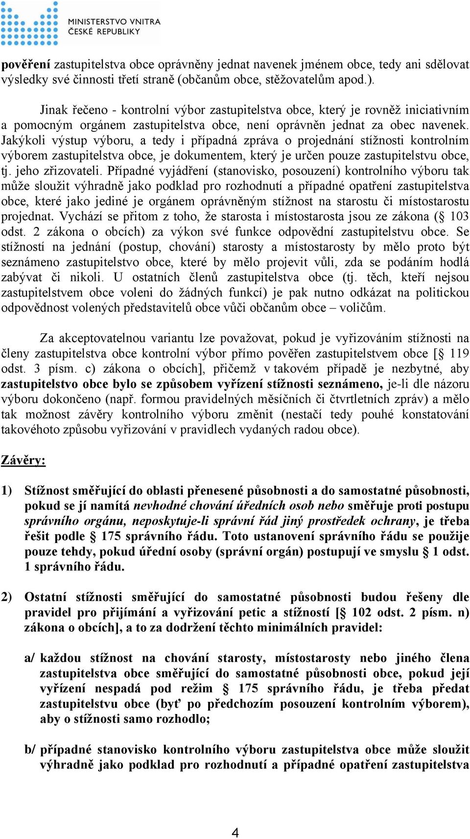 Jakýkoli výstup výboru, a tedy i případná zpráva o projednání stížnosti kontrolním výborem zastupitelstva obce, je dokumentem, který je určen pouze zastupitelstvu obce, tj. jeho zřizovateli.