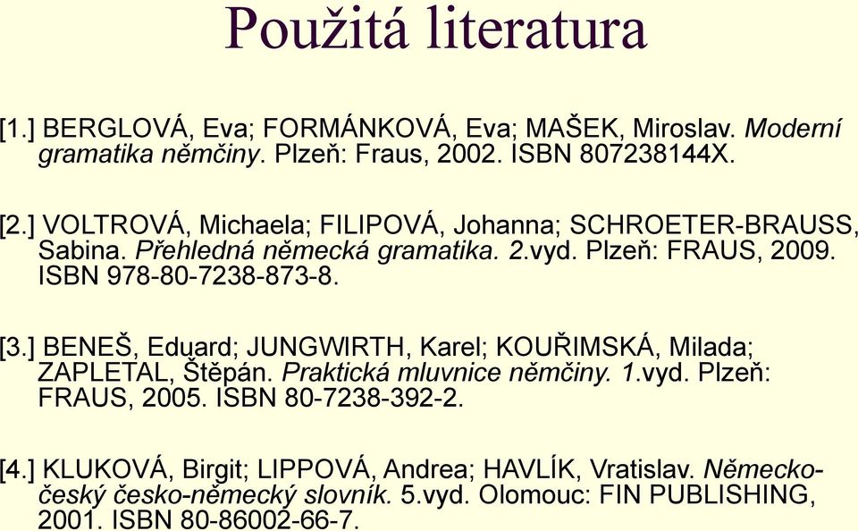 [3.] BENEŠ, Eduard; JUNGWIRTH, Karel; KOUŘIMSKÁ, Milada; ZAPLETAL, Štěpán. Praktická mluvnice němčiny. 1.vyd. Plzeň: FRAUS, 2005.