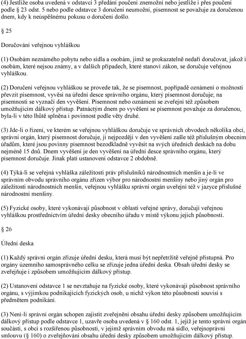 25 Doručování veřejnou vyhláškou (1) Osobám neznámého pobytu nebo sídla a osobám, jimž se prokazatelně nedaří doručovat, jakož i osobám, které nejsou známy, a v dalších případech, které stanoví