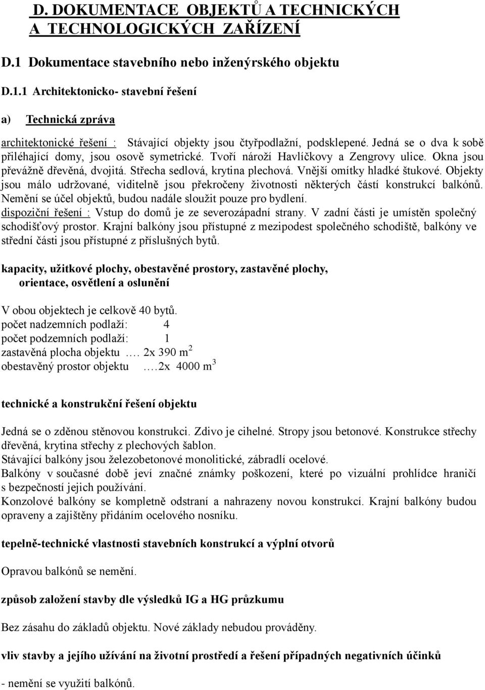 Vnější omítky hladké štukové. Objekty jsou málo udržované, viditelně jsou překročeny životnosti některých částí konstrukcí balkónů. Nemění se účel objektů, budou nadále sloužit pouze pro bydlení.