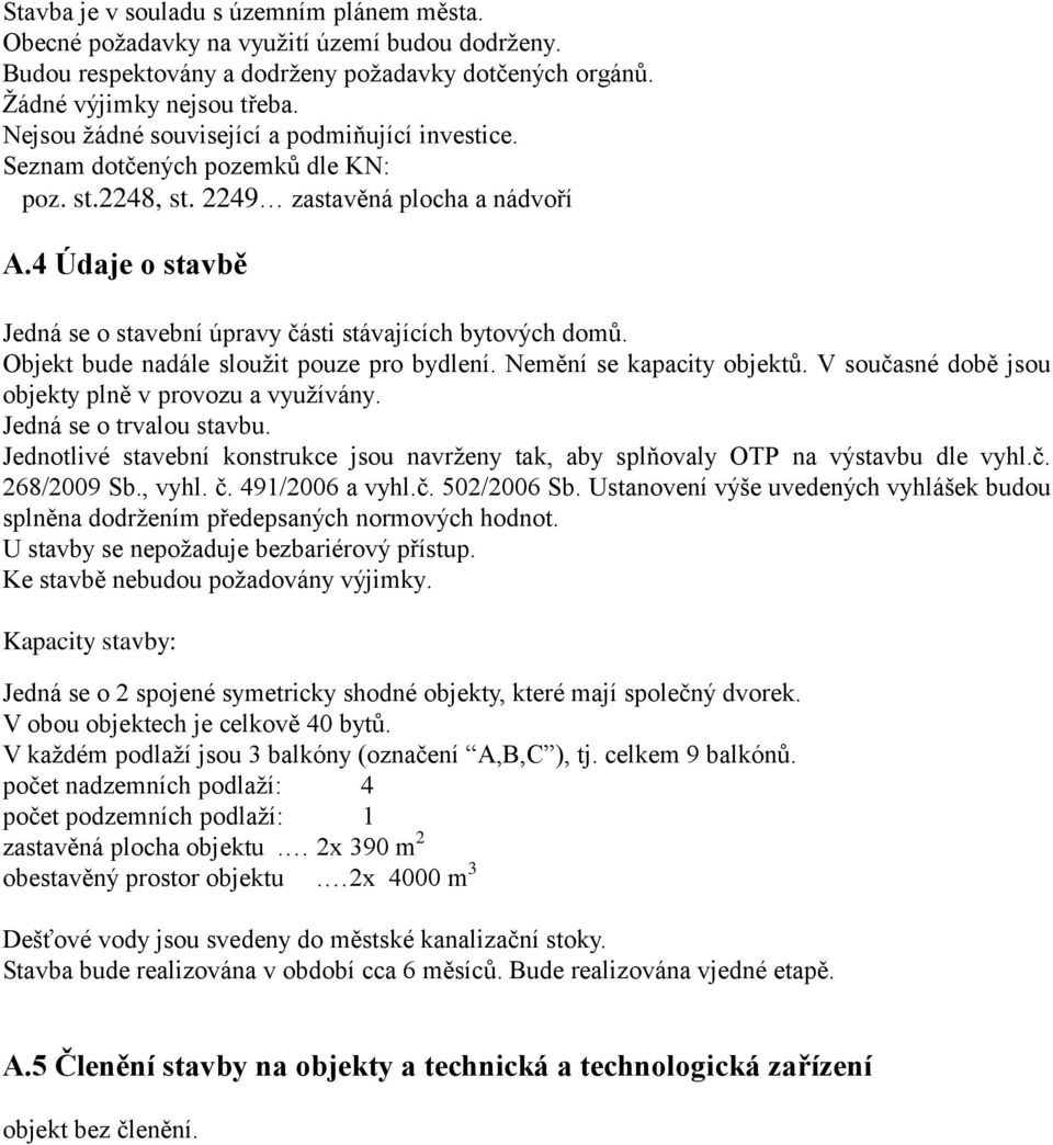 4 Údaje o stavbě Jedná se o stavební úpravy části stávajících bytových domů. Objekt bude nadále sloužit pouze pro bydlení. Nemění se kapacity objektů.