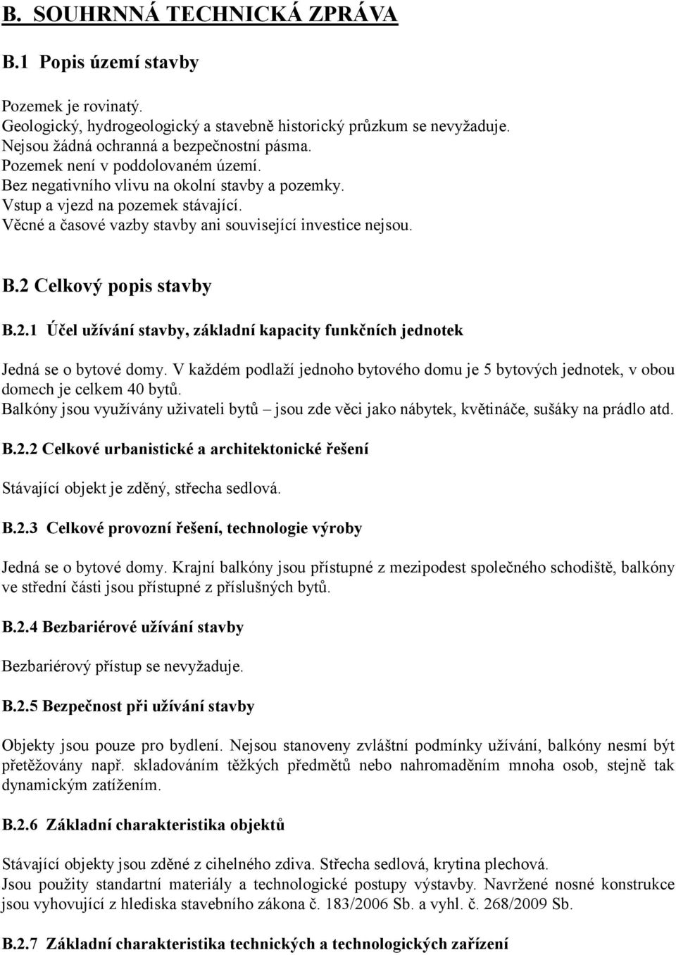 2.1 Účel užívání stavby, základní kapacity funkčních jednotek Jedná se o bytové domy. V každém podlaží jednoho bytového domu je 5 bytových jednotek, v obou domech je celkem 40 bytů.