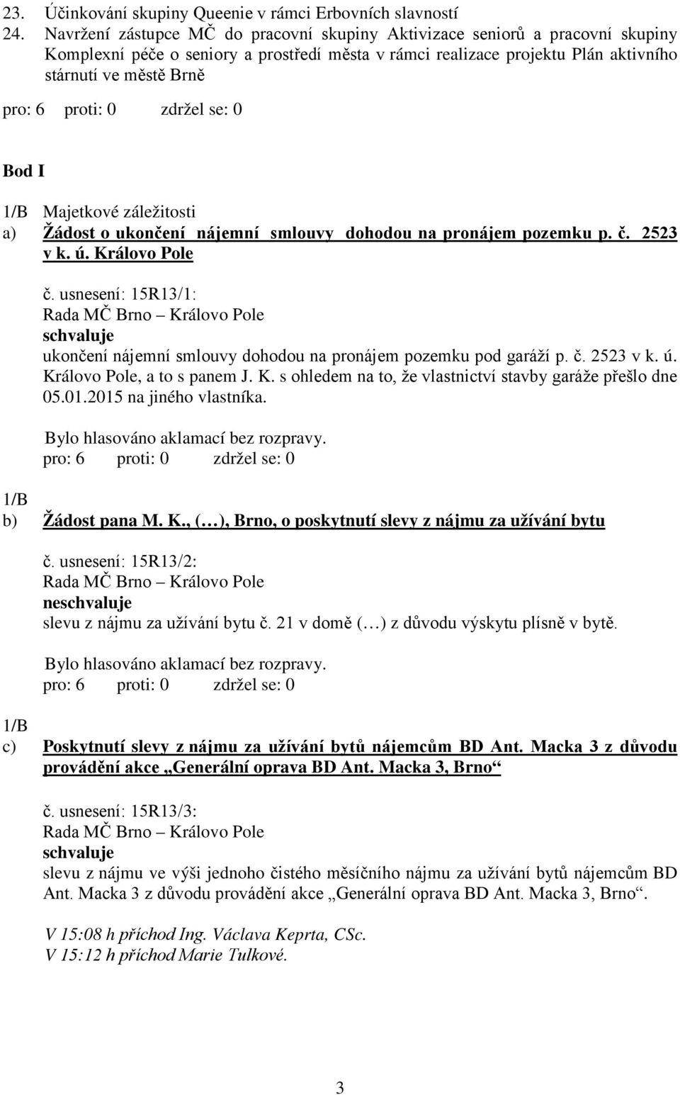 proti: 0 zdržel se: 0 Bod I 1/B Majetkové záležitosti a) Žádost o ukončení nájemní smlouvy dohodou na pronájem pozemku p. č. 2523 v k. ú. Královo Pole č.