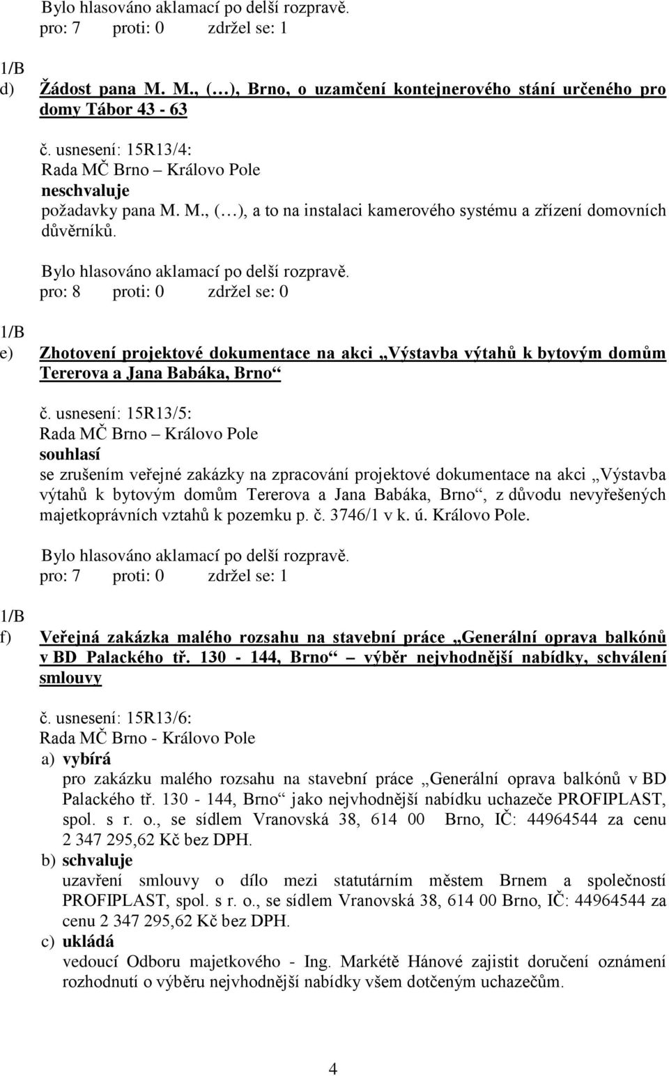 usnesení: 15R13/5: souhlasí se zrušením veřejné zakázky na zpracování projektové dokumentace na akci Výstavba výtahů k bytovým domům Tererova a Jana Babáka, Brno, z důvodu nevyřešených