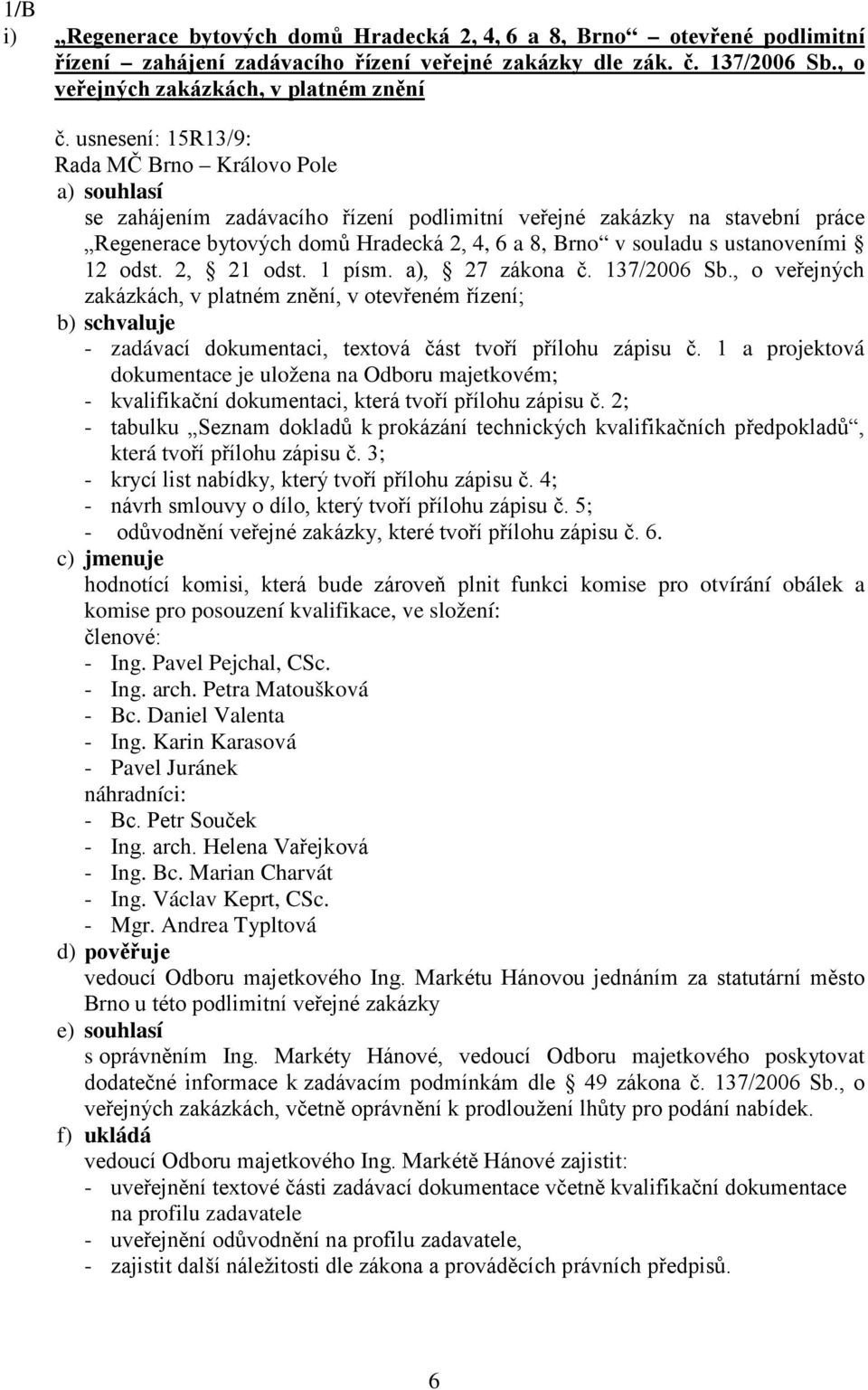 2, 21 odst. 1 písm. a), 27 zákona č. 137/2006 Sb., o veřejných zakázkách, v platném znění, v otevřeném řízení; - zadávací dokumentaci, textová část tvoří přílohu zápisu č.