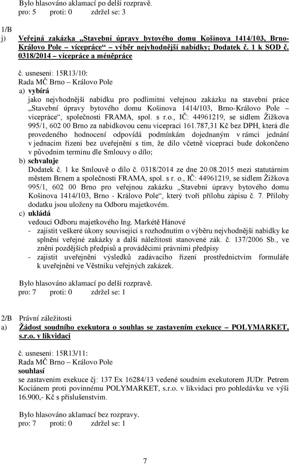 usnesení: 15R13/10: a) vybírá jako nejvhodnější nabídku pro podlimitní veřejnou zakázku na stavební práce Stavební úpravy bytového domu Košinova 1414/103, Brno-Královo Pole vícepráce, společnosti