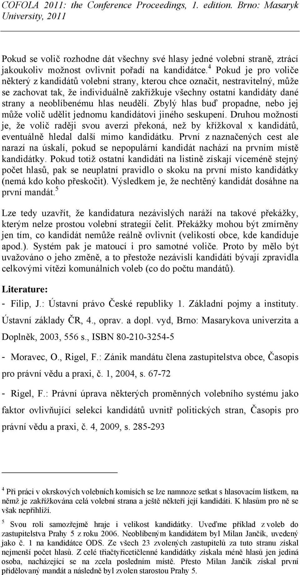 hlas neudělí. Zbylý hlas buď propadne, nebo jej může volič udělit jednomu kandidátovi jiného seskupení.
