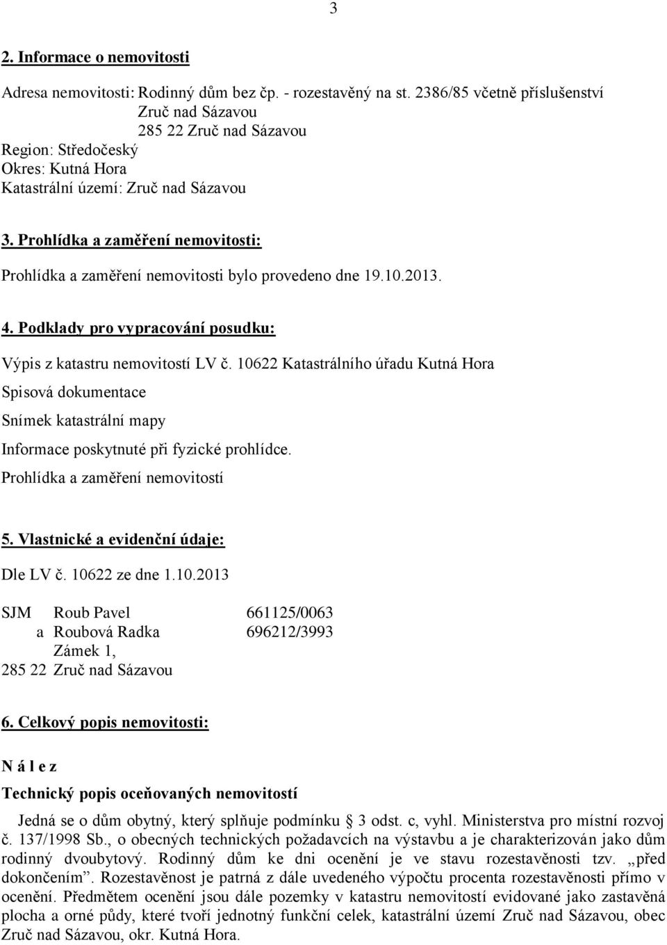 Prohlídka a zaměření nemovitosti: Prohlídka a zaměření nemovitosti bylo provedeno dne 19.10.2013. 4. Podklady pro vypracování posudku: Výpis z katastru nemovitostí LV č.