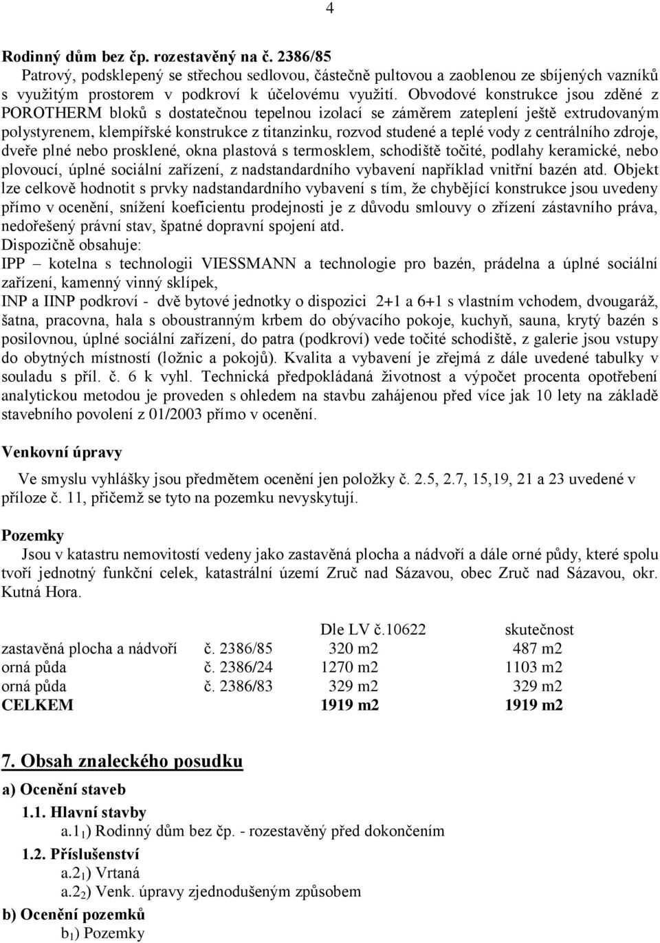 centrálního zdroje, dveře plné nebo prosklené, okna plastová s termosklem, schodiště točité, podlahy keramické, nebo plovoucí, úplné sociální zařízení, z nadstandardního vybavení například vnitřní