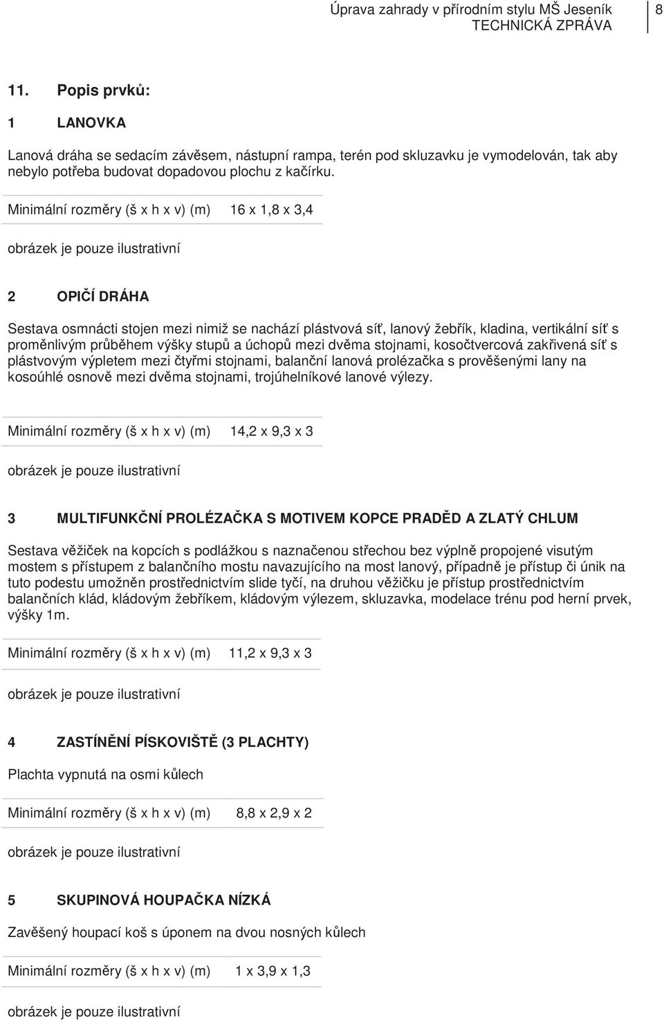 mezi dvma stojnami, kosotvercová zakivená sí s plástvovým výpletem mezi tymi stojnami, balanní lanová prolézaka s provšenými lany na kosoúhlé osnov mezi dvma stojnami, trojúhelníkové lanové výlezy.