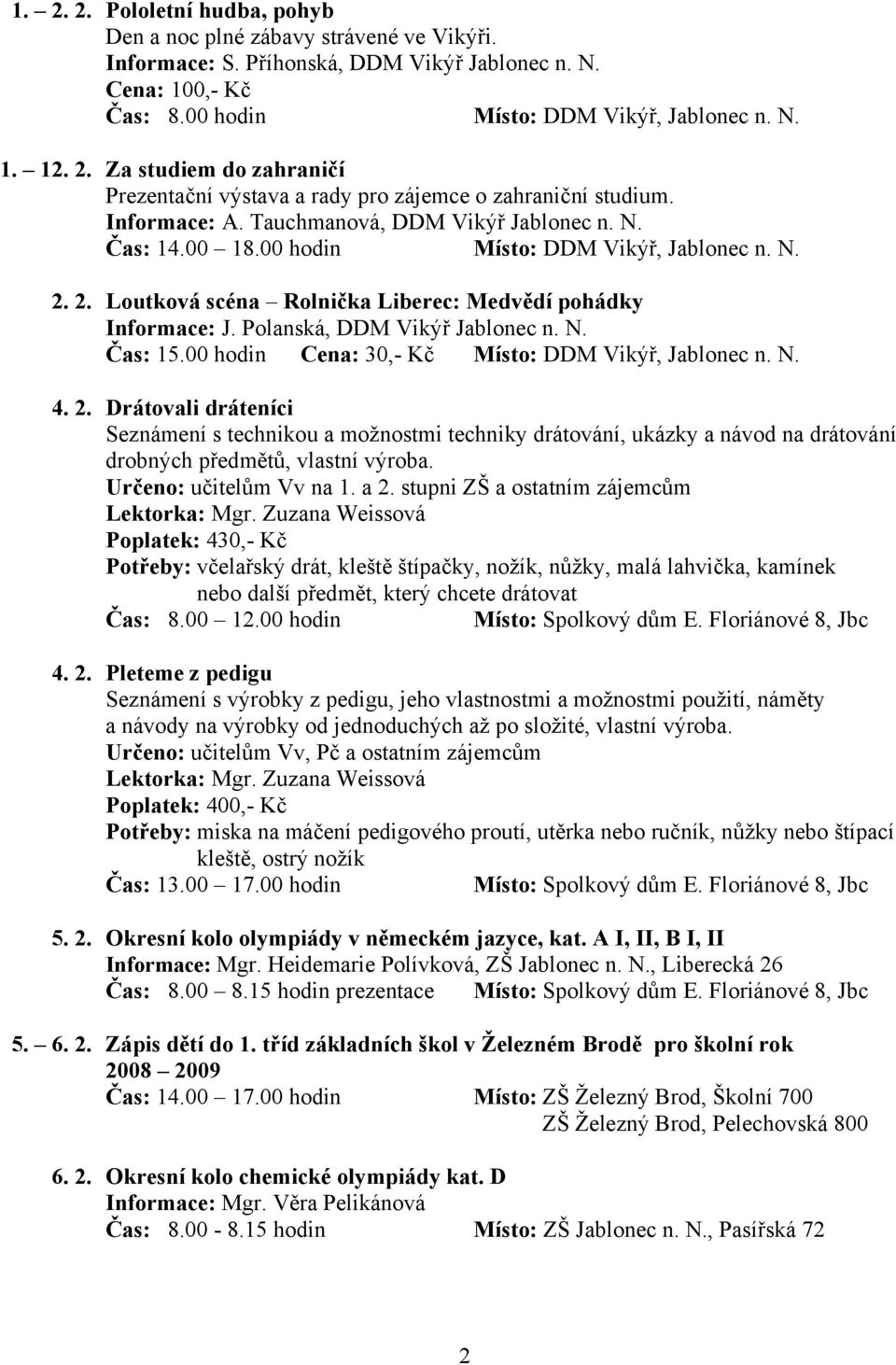 00 hodin Cena: 30,- Kč Místo: DDM Vikýř, Jablonec n. N. 4. 2. Drátovali dráteníci Seznámení s technikou a možnostmi techniky drátování, ukázky a návod na drátování drobných předmětů, vlastní výroba.