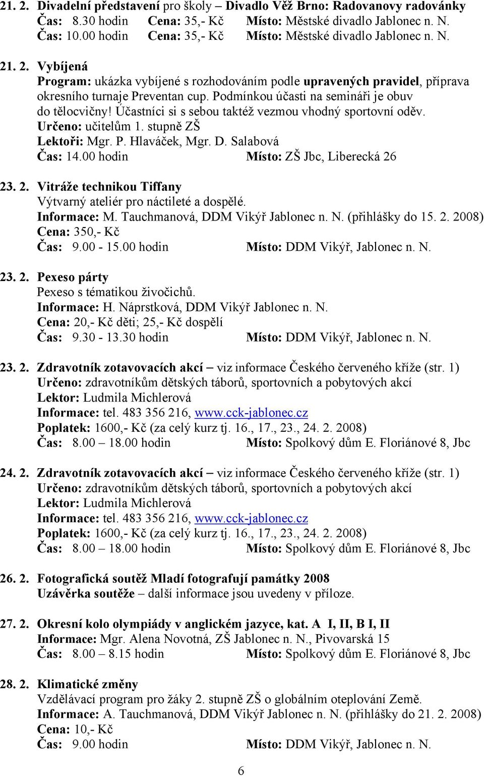 Podmínkou účasti na semináři je obuv do tělocvičny! Účastníci si s sebou taktéž vezmou vhodný sportovní oděv. Určeno: učitelům 1. stupně ZŠ Lektoři: Mgr. P. Hlaváček, Mgr. D. Salabová Čas: 14.