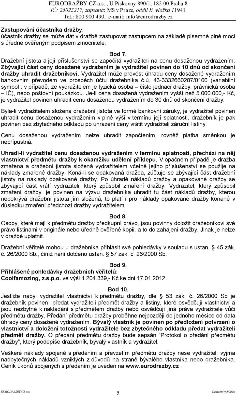 Zbývající část ceny dosažené vydražením je vydražitel povinen do 10 dnů od skončení dražby uhradit dražebníkovi.