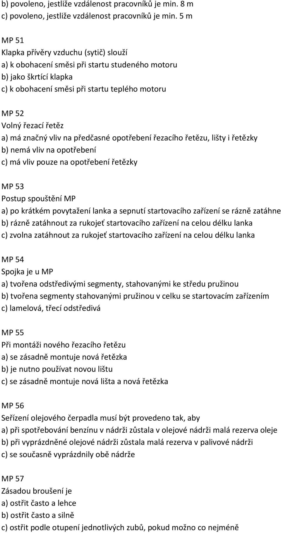 značný vliv na předčasné opotřebení řezacího řetězu, lišty i řetězky b) nemá vliv na opotřebení c) má vliv pouze na opotřebení řetězky MP 53 Postup spouštění MP a) po krátkém povytažení lanka a