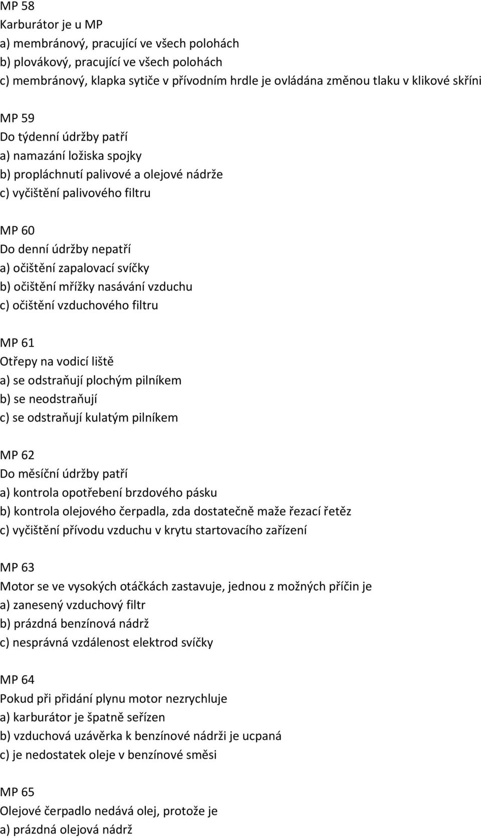 očištění mřížky nasávání vzduchu c) očištění vzduchového filtru MP 61 Otřepy na vodicí liště a) se odstraňují plochým pilníkem b) se neodstraňují c) se odstraňují kulatým pilníkem MP 62 Do měsíční