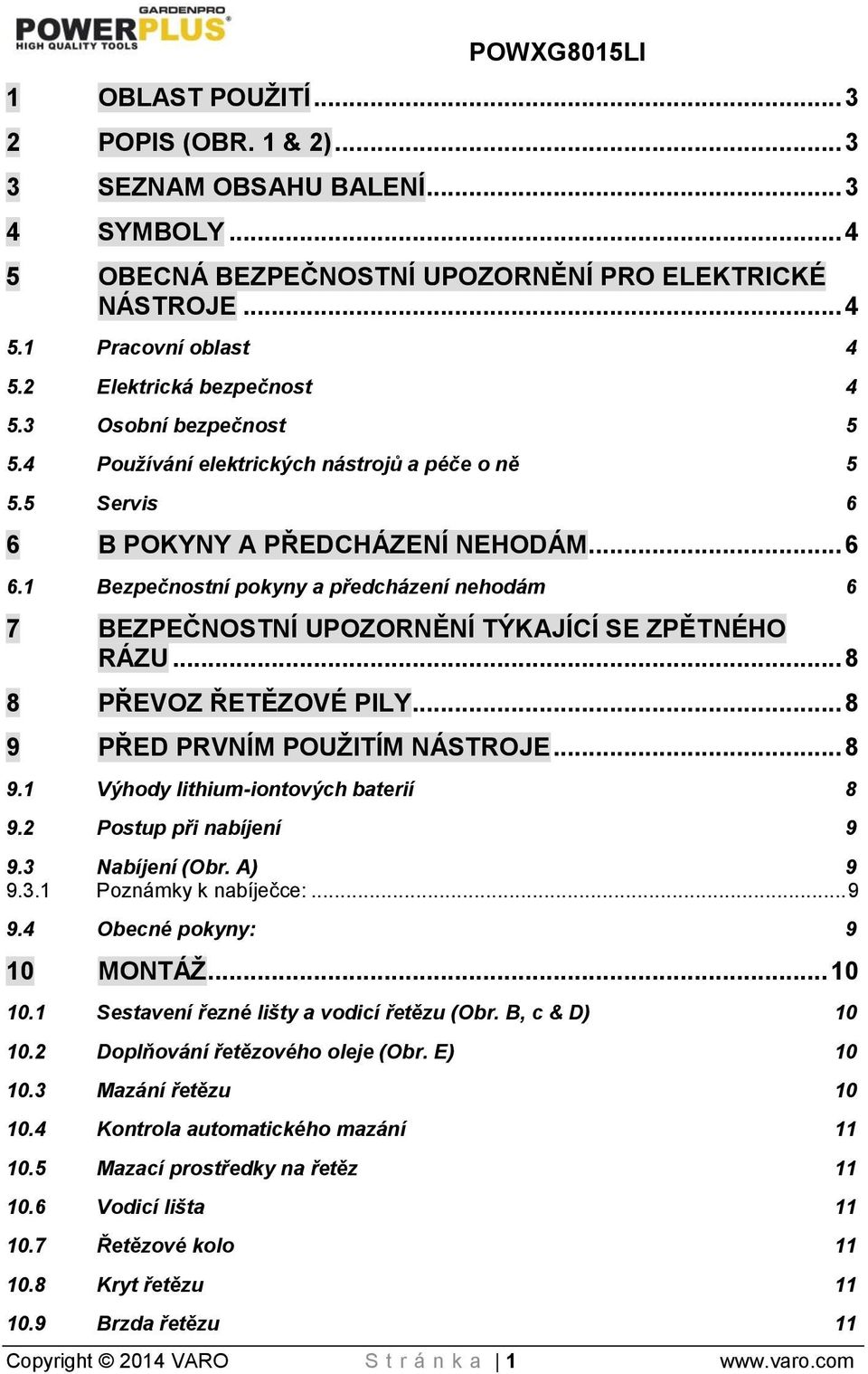 B POKYNY A PŘEDCHÁZENÍ NEHODÁM... 6 6.1 Bezpečnostní pokyny a předcházení nehodám 6 7 BEZPEČNOSTNÍ UPOZORNĚNÍ TÝKAJÍCÍ SE ZPĚTNÉHO RÁZU... 8 8 PŘEVOZ ŘETĚZOVÉ PILY... 8 9 PŘED PRVNÍM POUŽITÍM NÁSTROJE.