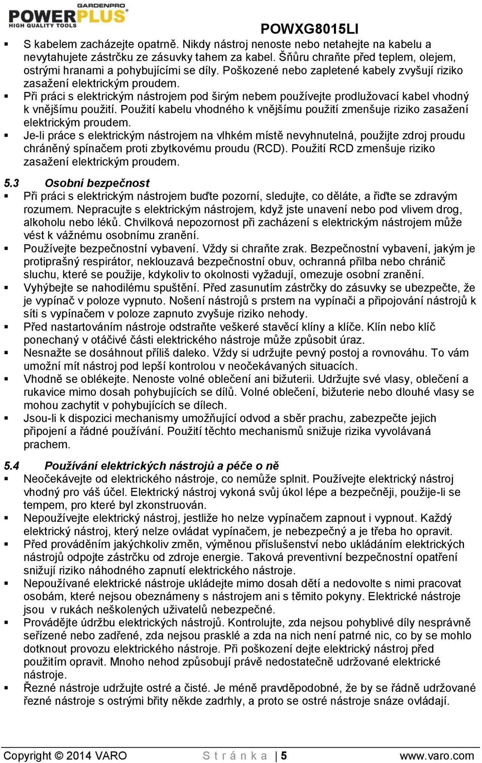 Při práci s elektrickým nástrojem pod širým nebem používejte prodlužovací kabel vhodný k vnějšímu použití. Použití kabelu vhodného k vnějšímu použití zmenšuje riziko zasažení elektrickým proudem.