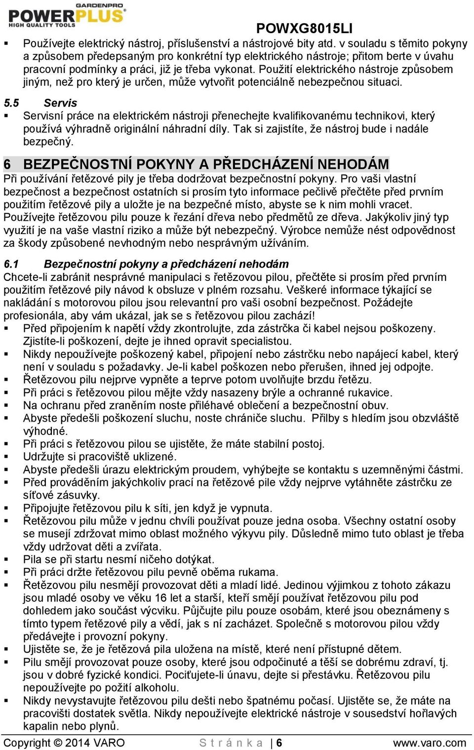 Použití elektrického nástroje způsobem jiným, než pro který je určen, může vytvořit potenciálně nebezpečnou situaci. 5.