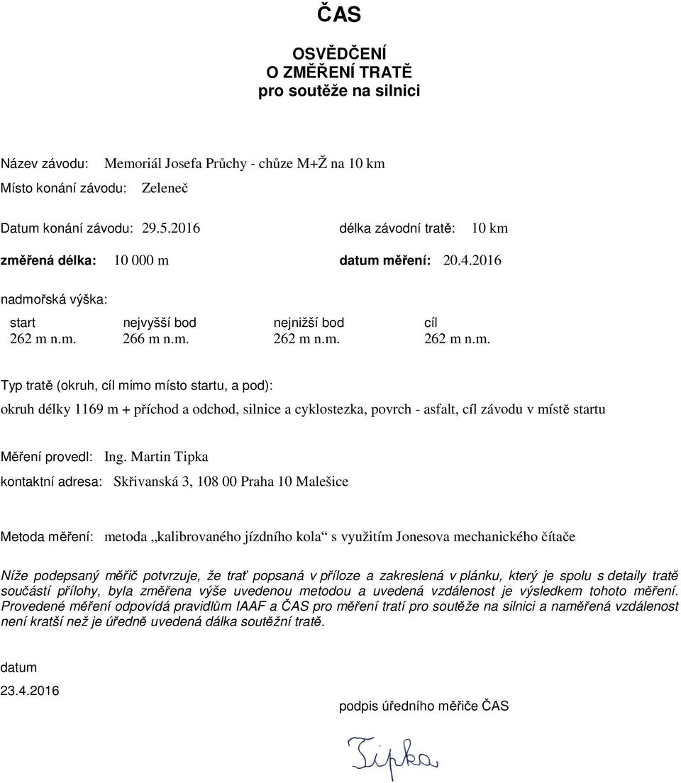 změřená délka: 10 000 m datum měření: 20.4.2016 nadmořská výška: start nejvyšší bod nejnižší bod cíl 262 m n.m. 266 m n.m. 262 m n.m. 262 m n.m. Typ tratě (okruh, cíl mimo místo startu, a pod): okruh délky 1169 m + příchod a odchod, silnice a cyklostezka, povrch - asfalt, cíl závodu v místě startu Měření provedl: Ing.