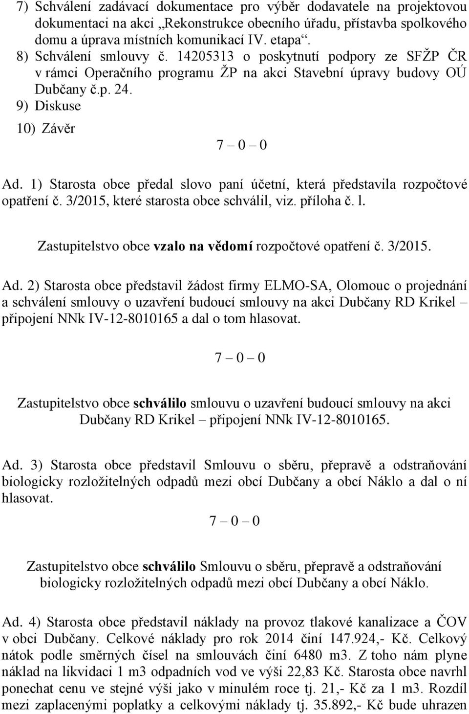 1) Starosta obce předal slovo paní účetní, která představila rozpočtové opatření č. 3/2015, které starosta obce schválil, viz. příloha č. l. Zastupitelstvo obce vzalo na vědomí rozpočtové opatření č.