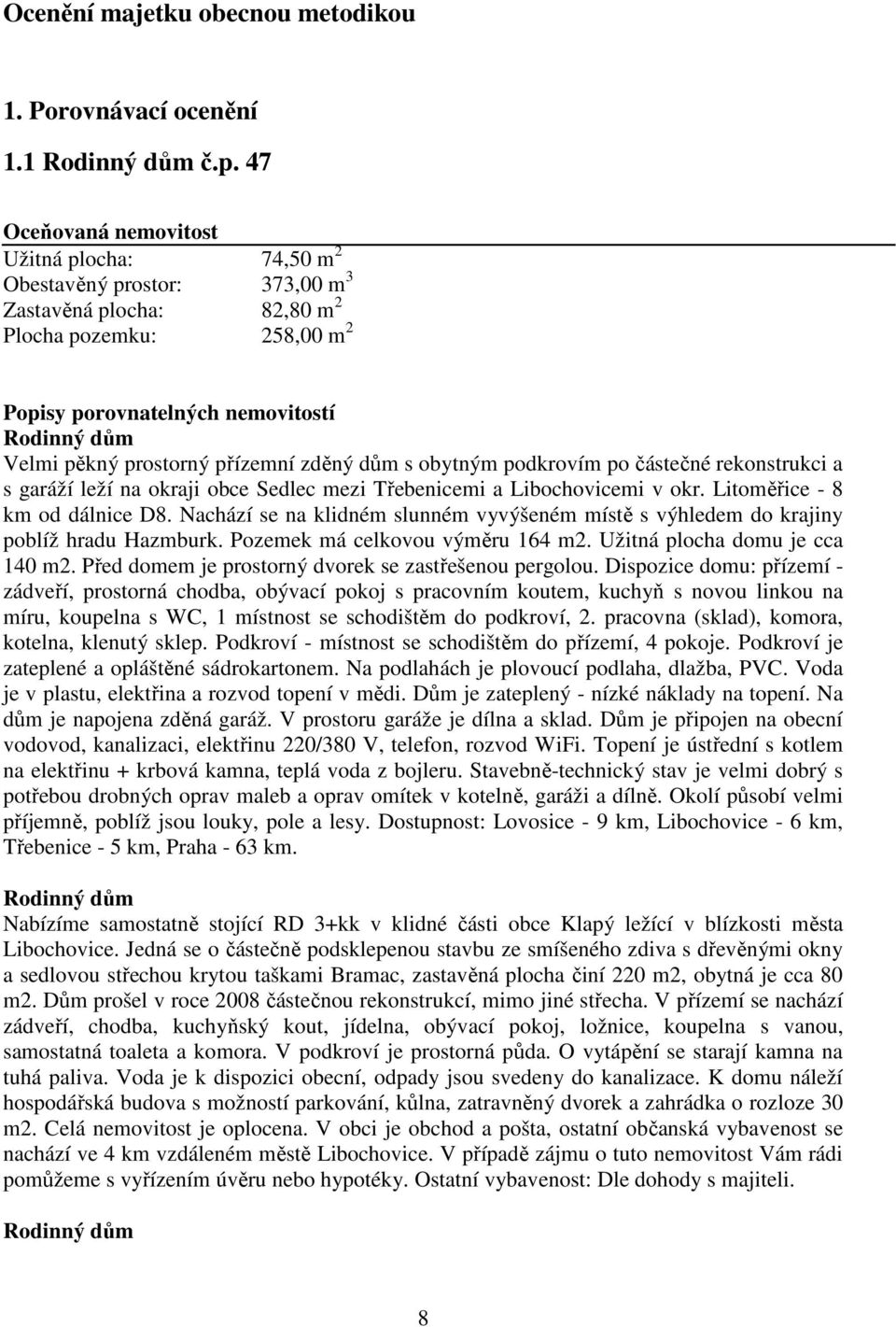 prostorný přízemní zděný dům s obytným podkrovím po částečné rekonstrukci a s garáží leží na okraji obce Sedlec mezi Třebenicemi a Libochovicemi v okr. Litoměřice - 8 km od dálnice D8.