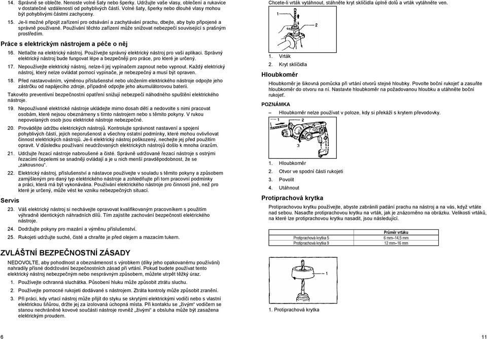 Používání t chto za ízení m že snižovat nebezpe í související s prašným prost edím. Práce s elektrickým nástrojem a pé e o n j 16. Netla te na elektrický nástroj.