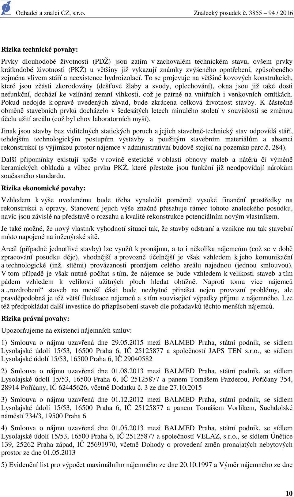 To se projevuje na většině kovových konstrukcích, které jsou zčásti zkorodovány (dešťové žlaby a svody, oplechování), okna jsou již také dosti nefunkční, dochází ke vzlínání zemní vlhkosti, což je