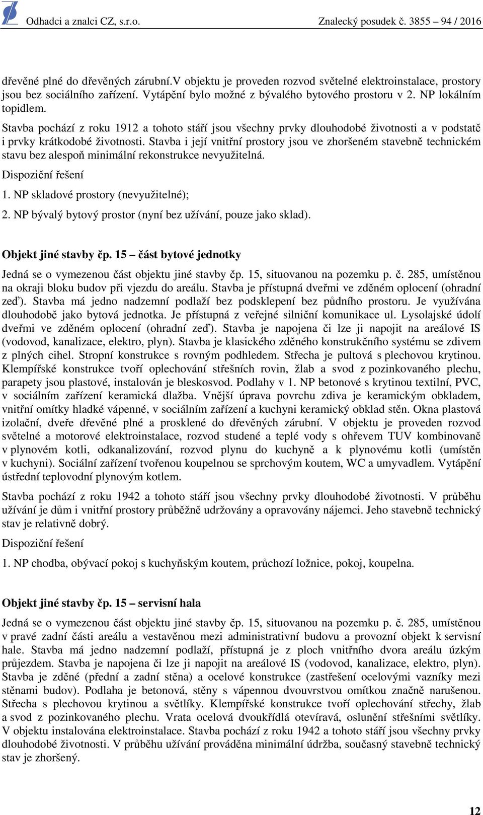 Stavba i její vnitřní prostory jsou ve zhoršeném stavebně technickém stavu bez alespoň minimální rekonstrukce nevyužitelná. Dispoziční řešení 1. NP skladové prostory (nevyužitelné); 2.