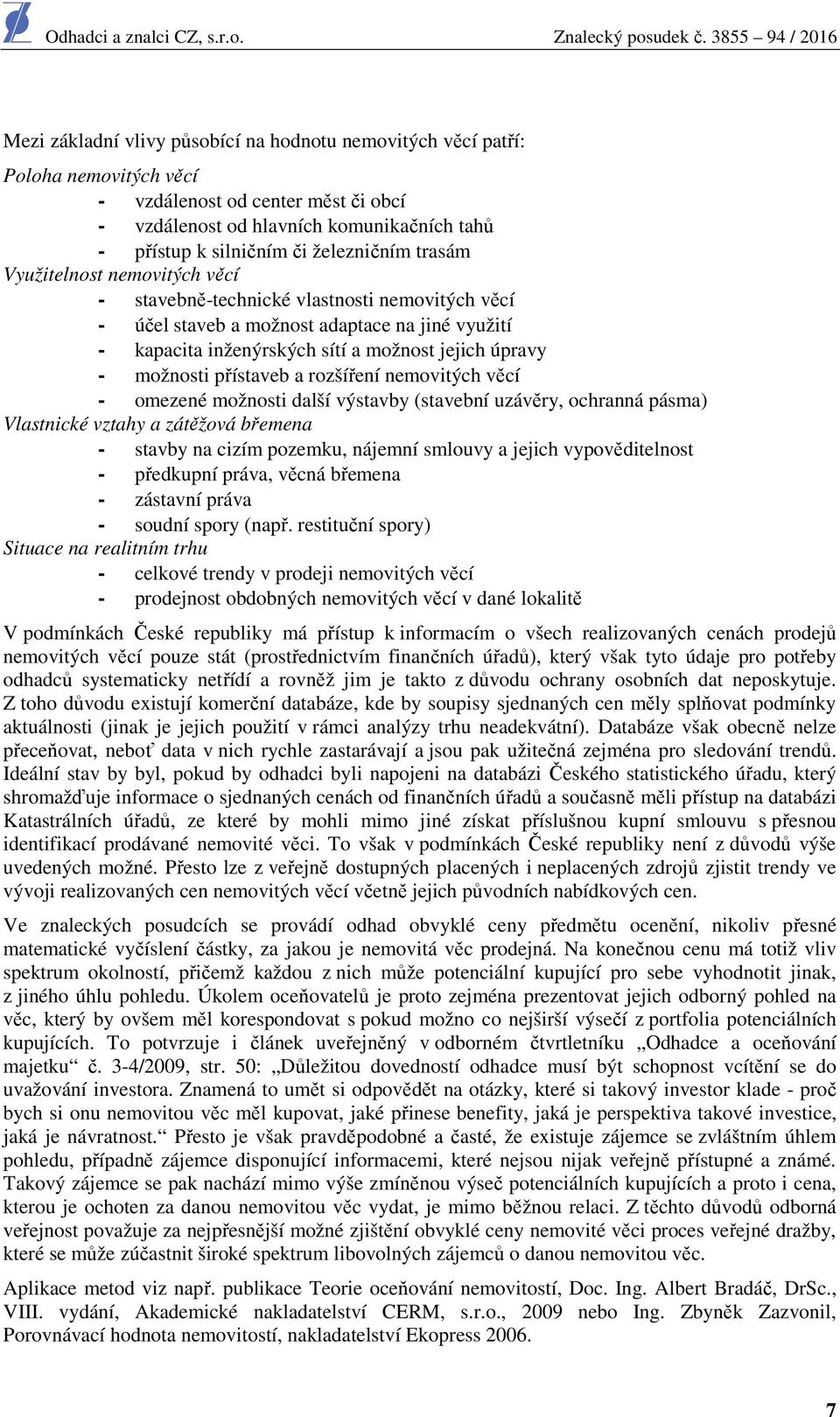 možnosti přístaveb a rozšíření nemovitých věcí - omezené možnosti další výstavby (stavební uzávěry, ochranná pásma) Vlastnické vztahy a zátěžová břemena - stavby na cizím pozemku, nájemní smlouvy a