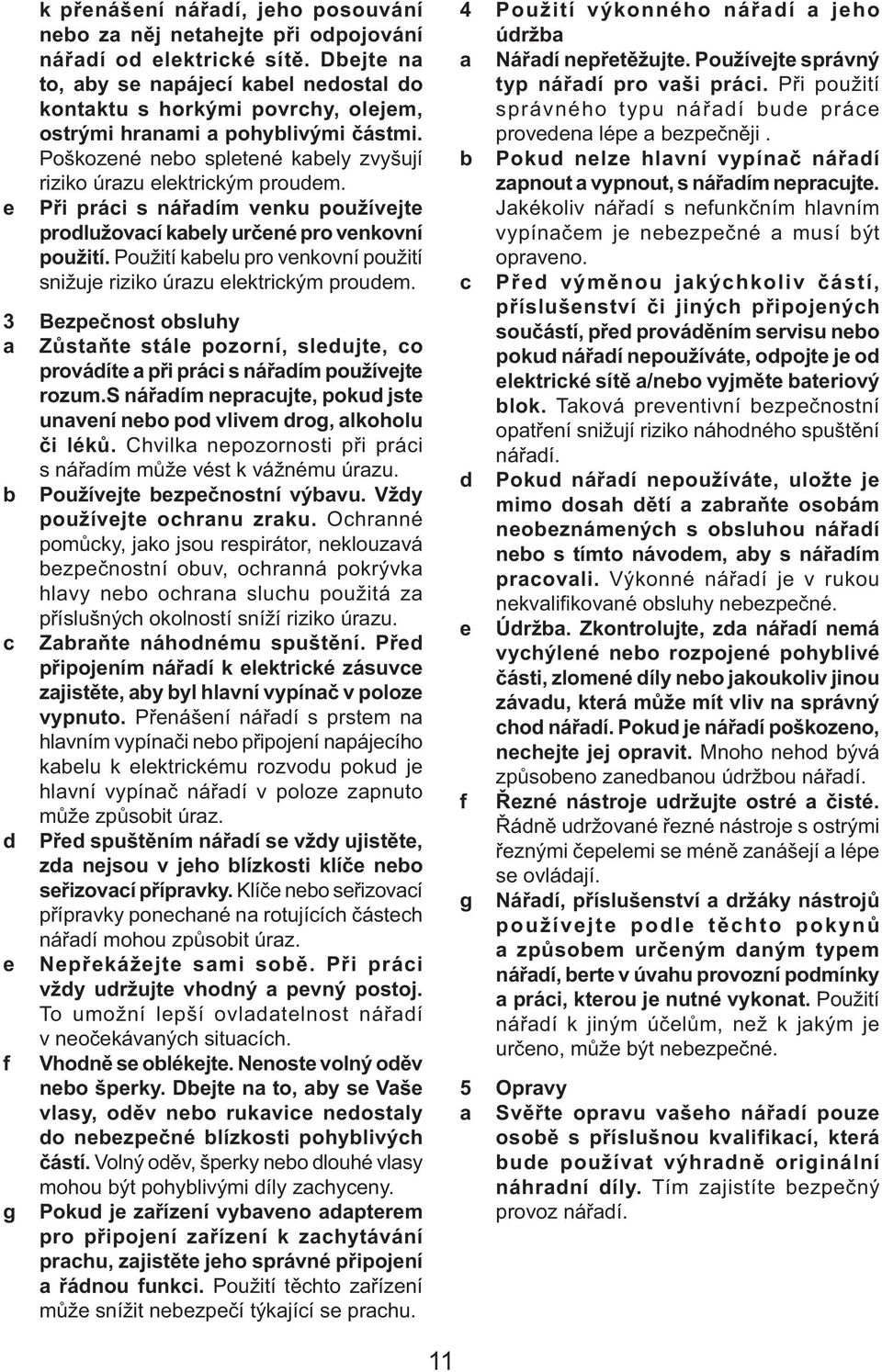 Při práci s nářadím venku používejte prodlužovací kabely určené pro venkovní použití. Použití kabelu pro venkovní použití snižuje riziko úrazu elektrickým proudem.