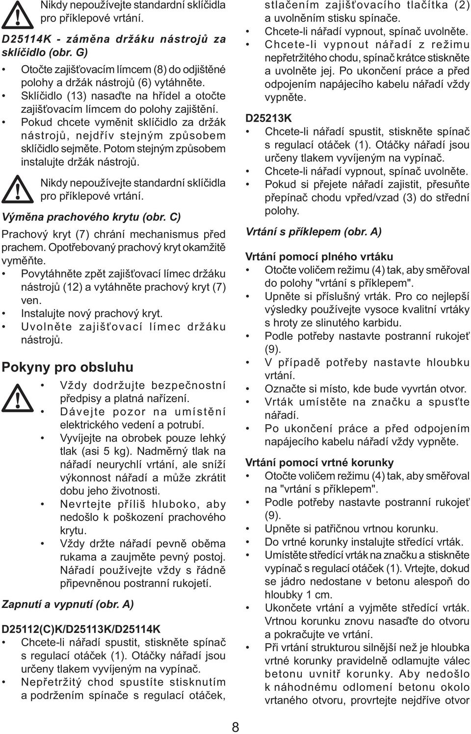 Potom stejným způsobem instalujte držák nástrojů. Nikdy nepoužívejte standardní sklíčidla pro příklepové vrtání. Výměna prachového krytu (obr. C) Prachový kryt (7) chrání mechanismus před prachem.