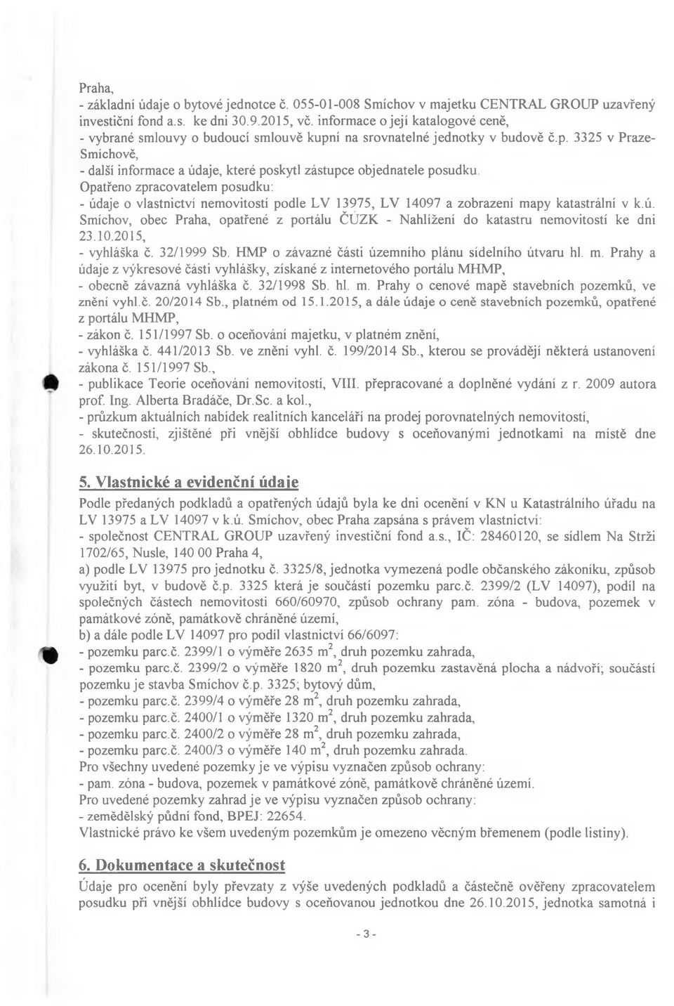 Opatřeno zpracovatelem posudku: - údaje o vlastnictví nemovitostí podle LV 13975, LV 14097 a zobrazení mapy katastrální v k.ú. Smíchov, obec Praha, opatřené z portálu ČUZK - Nahlížení do katastru nemovitostí ke dni 23.