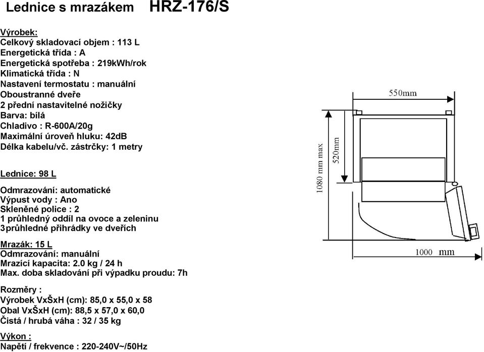 zástrčky: 1 metry Lednice: 98 L Odmrazování: automatické Výpust vody : Ano Skleněné police : 2 1 průhledný oddíl na ovoce a zeleninu 3 průhledné přihrádky ve dveřích Mrazák: 15 L