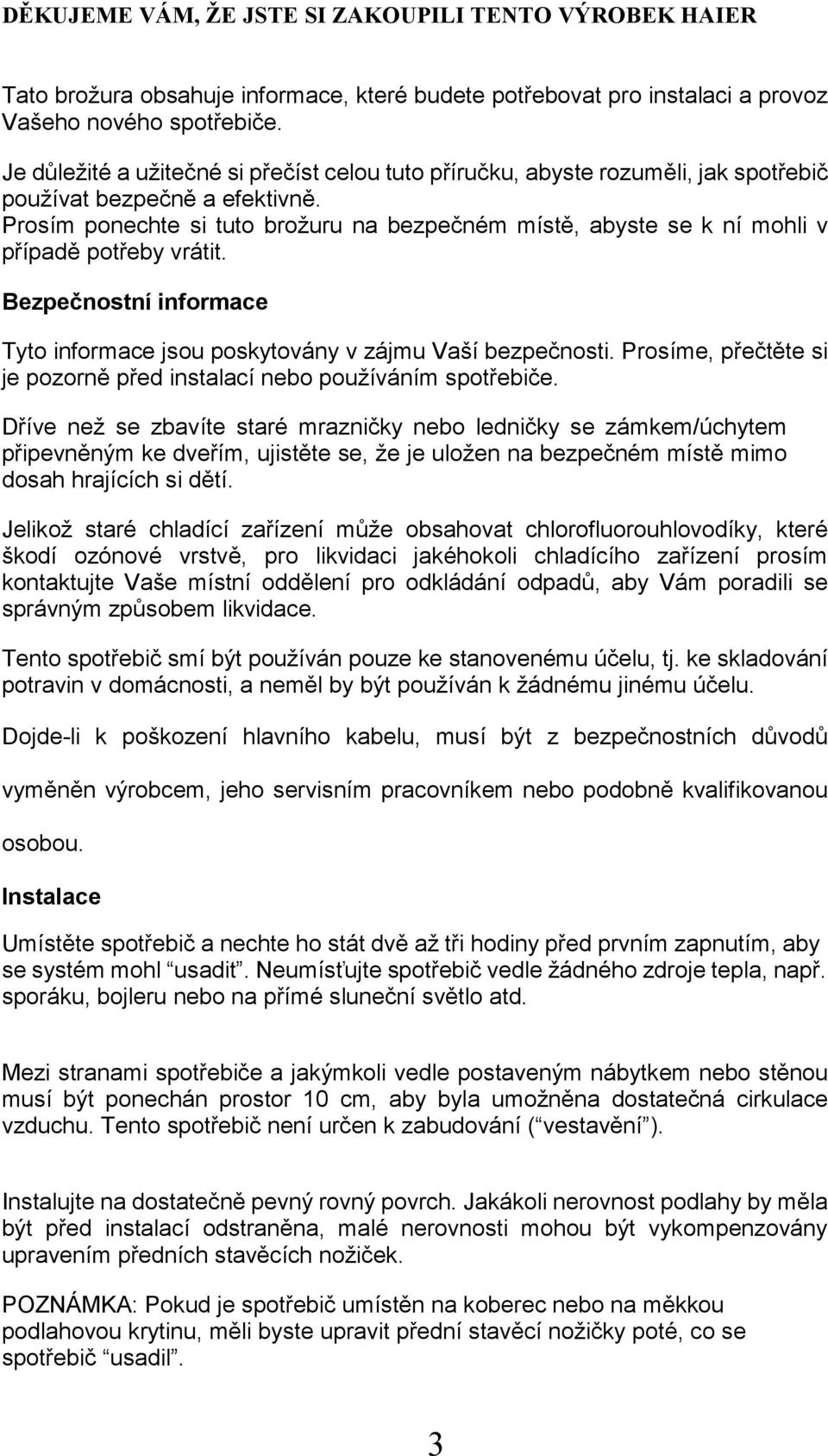 Prosím ponechte si tuto brožuru na bezpečném místě, abyste se k ní mohli v případě potřeby vrátit. Bezpečnostní informace Tyto informace jsou poskytovány v zájmu Vaší bezpečnosti.