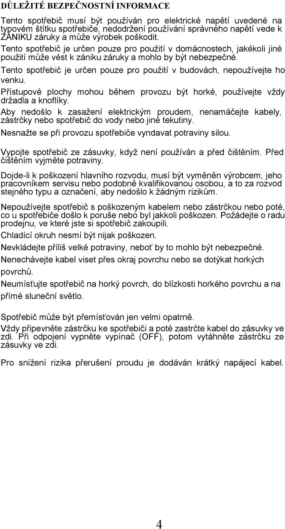 Tento spotřebič je určen pouze pro použití v budovách, nepoužívejte ho venku. Přístupové plochy mohou během provozu být horké, používejte vždy držadla a knoflíky.