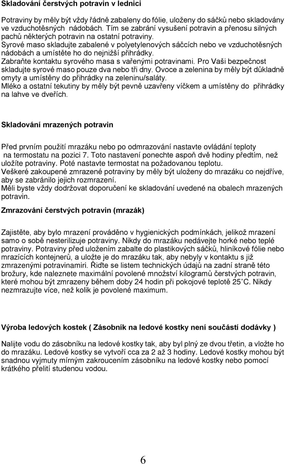 Syrové maso skladujte zabalené v polyetylenových sáčcích nebo ve vzduchotěsných nádobách a umístěte ho do nejnižší přihrádky. Zabraňte kontaktu syrového masa s vařenými potravinami.