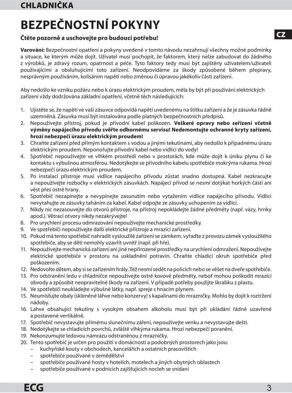 Uživatel musí pochopit, že faktorem, který nelze zabudovat do žádného z výrobků, je zdravý rozum, opatrnost a péče.