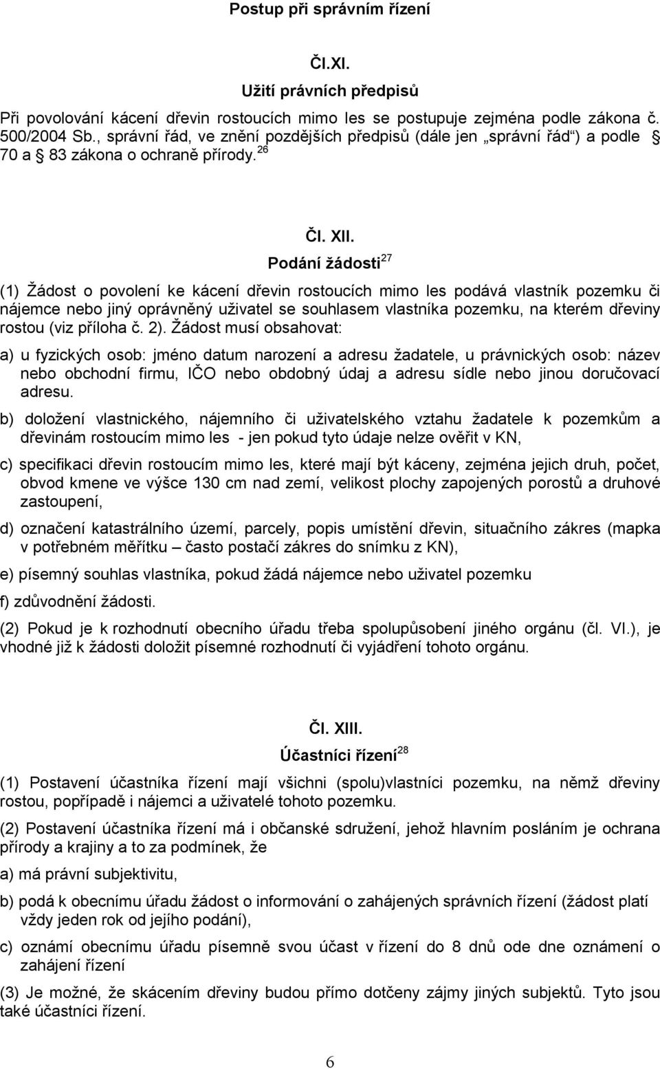 Podání žádosti 27 (1) Žádost o povolení ke kácení dřevin rostoucích mimo les podává vlastník pozemku či nájemce nebo jiný oprávněný uživatel se souhlasem vlastníka pozemku, na kterém dřeviny rostou