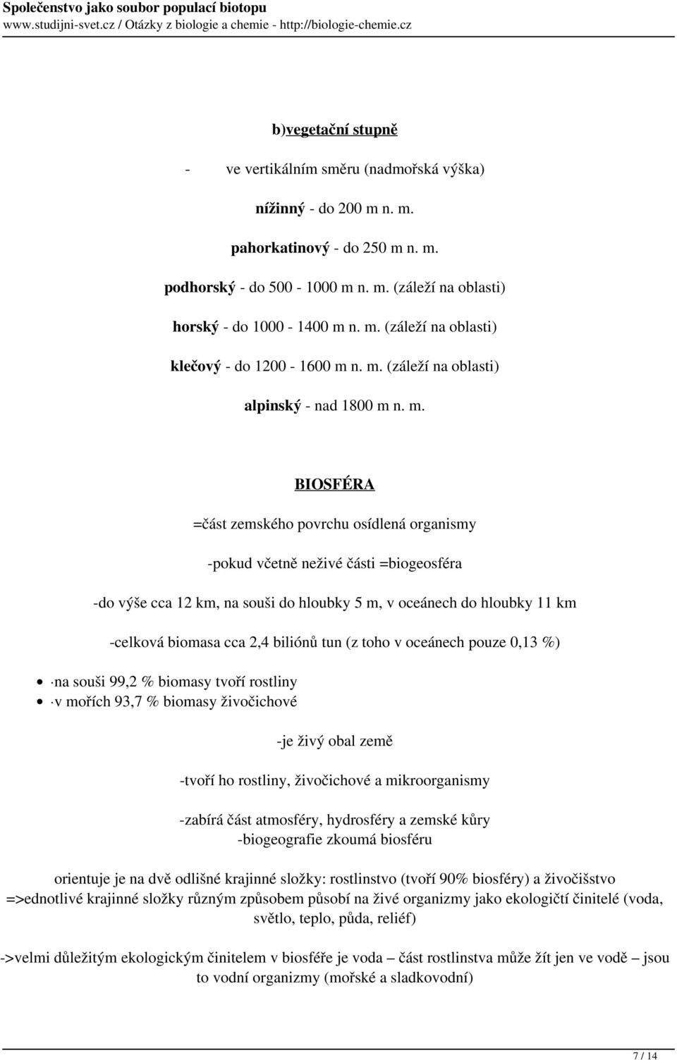 n. m. BIOSFÉRA =část zemského povrchu osídlená organismy -pokud včetně neživé části =biogeosféra -do výše cca 12 km, na souši do hloubky 5 m, v oceánech do hloubky 11 km -celková biomasa cca 2,4