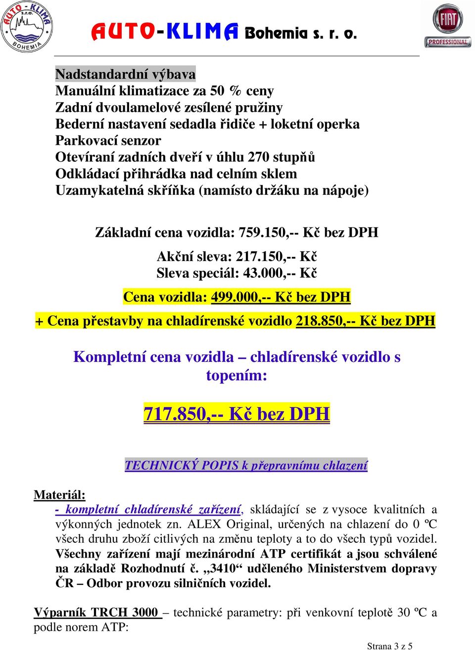 000,-- Kč Cena vozidla: 499.000,-- Kč bez DPH + Cena přestavby na chladírenské vozidlo 218.850,-- Kč bez DPH Kompletní cena vozidla chladírenské vozidlo s topením: 717.