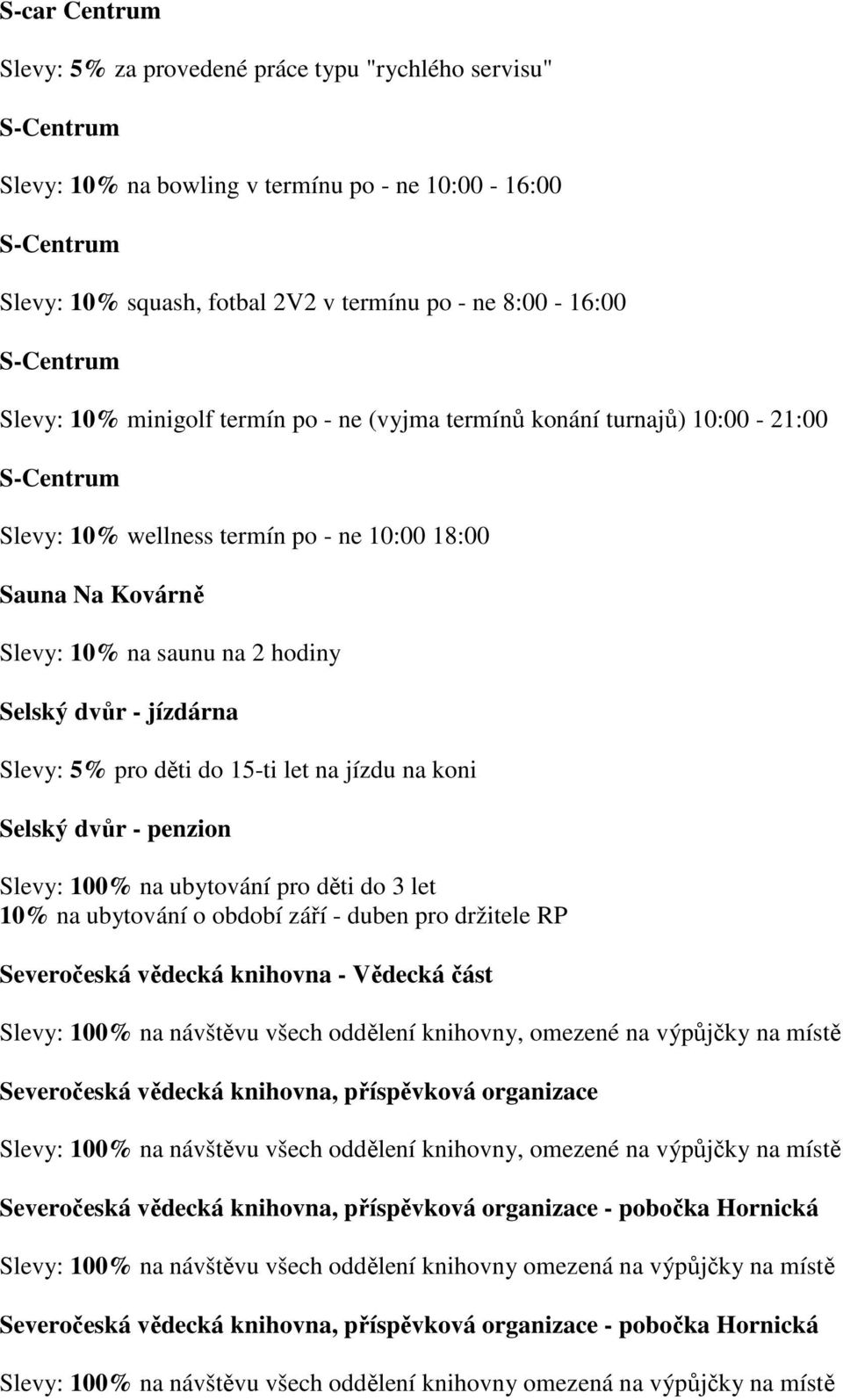 Selský dvůr - jízdárna Slevy: 5% pro děti do 15-ti let na jízdu na koni Selský dvůr - penzion Slevy: 100% na ubytování pro děti do 3 let 10% na ubytování o období září - duben pro držitele RP
