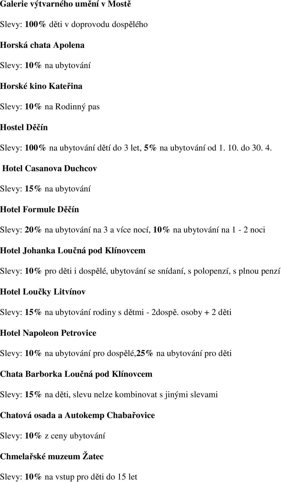 Hotel Casanova Duchcov Slevy: 15% na ubytování Hotel Formule Děčín Slevy: 20% na ubytování na 3 a více nocí, 10% na ubytování na 1-2 noci Hotel Johanka Loučná pod Klínovcem Slevy: 10% pro děti i