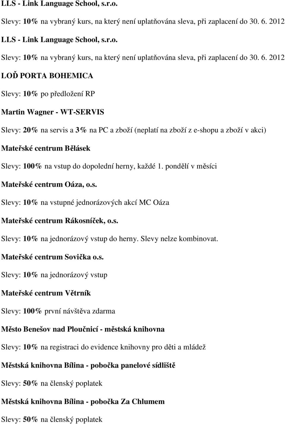 100% na vstup do dopolední herny, každé 1. pondělí v měsíci Mateřské centrum Oáza, o.s. Slevy: 10% na vstupné jednorázových akcí MC Oáza Mateřské centrum Rákosníček, o.s. Slevy: 10% na jednorázový vstup do herny.