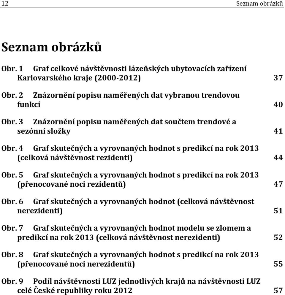 4 Graf skutečných a vyrovnaných hodnot s predikcí na rok 2013 (celková návštěvnost rezidenti) 44 Obr. 5 Graf skutečných a vyrovnaných hodnot s predikcí na rok 2013 (přenocované noci rezidentů) 47 Obr.