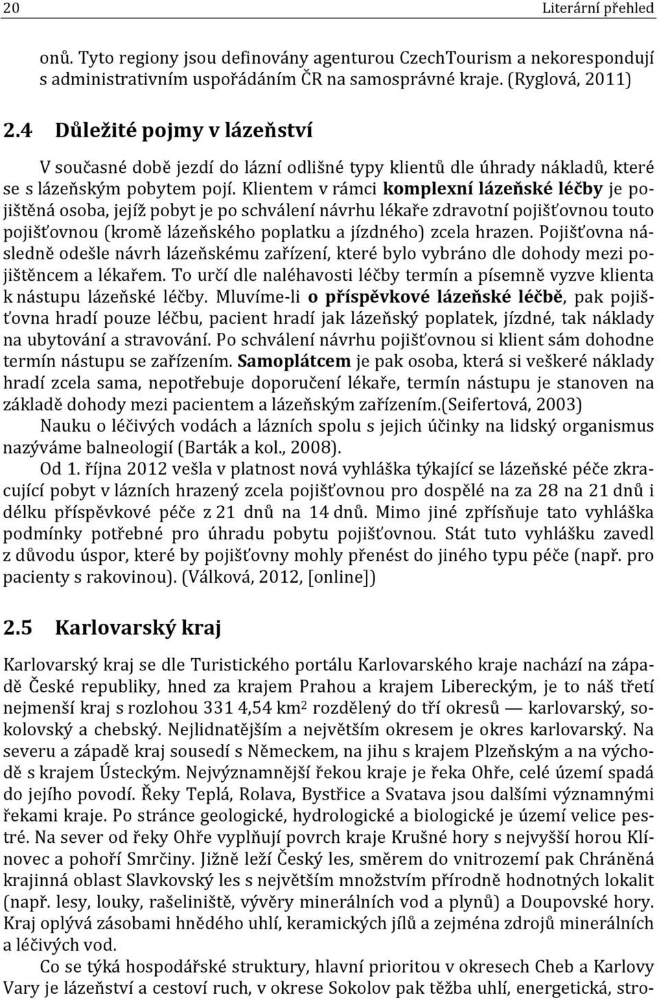 Klientem v rámci komplexní lázeňské léčby je pojištěná osoba, jejíž pobyt je po schválení návrhu lékaře zdravotní pojišťovnou touto pojišťovnou (kromě lázeňského poplatku a jízdného) zcela hrazen.